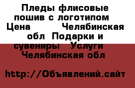 Пледы флисовые пошив с логотипом › Цена ­ 200 - Челябинская обл. Подарки и сувениры » Услуги   . Челябинская обл.